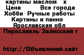 картины маслом 21х30 › Цена ­ 500 - Все города Хобби. Ручные работы » Картины и панно   . Ярославская обл.,Переславль-Залесский г.